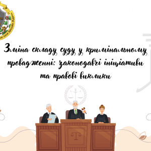 Зміна складу суду у кримінальному провадженні: законодавчі ініціативи та правові виклики