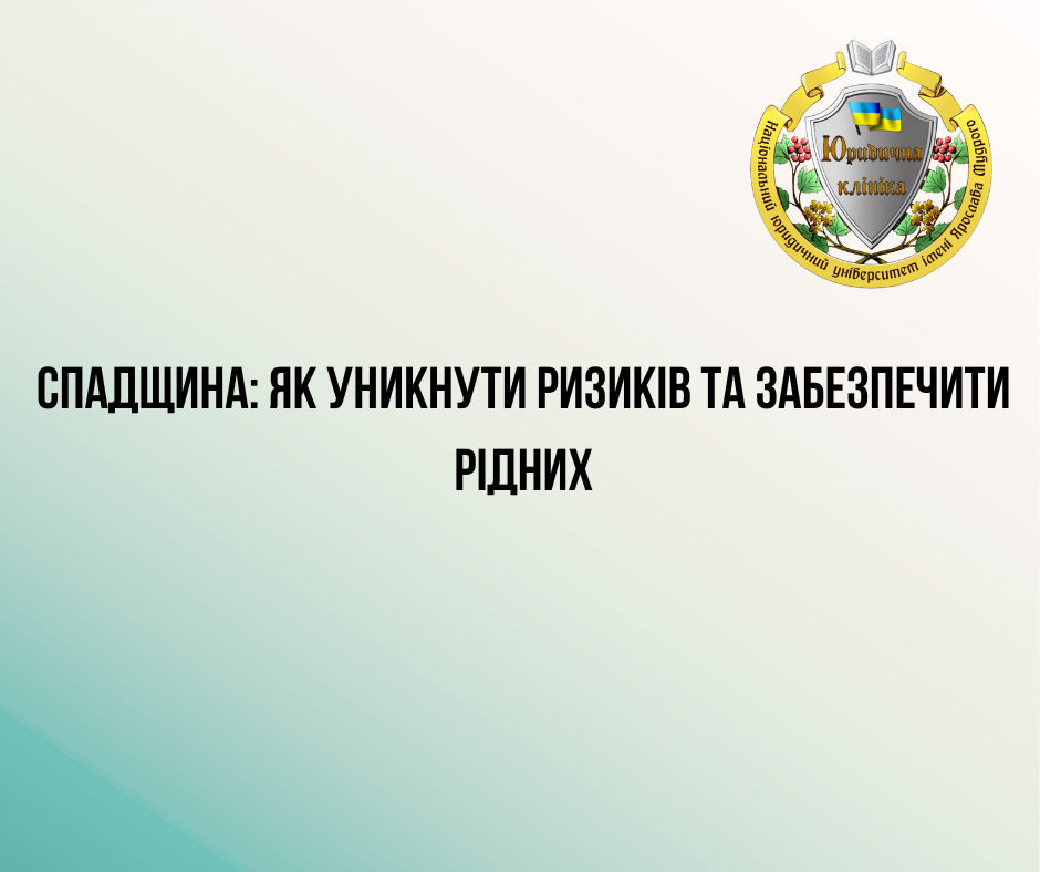 СПАДЩИНА: ЯК УНИКНУТИ РИЗИКІВ ТА ЗАБЕЗПЕЧИТИ РІДНИХ